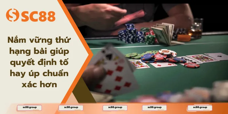 Nắm vững thứ hạng bài giúp bạn đưa ra quyết định tố hay úp chuẩn xác hơn